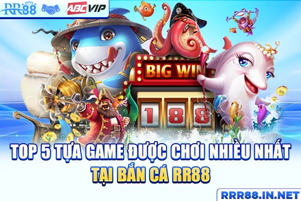 Top 5 tựa game được chơi nhiều nhất tại bắn cá RR88 